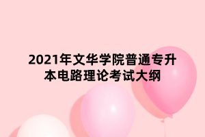 2021年文華學(xué)院普通專(zhuān)升本電路理論考試大綱