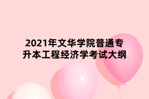 2021年文華學(xué)院普通專升本工程經(jīng)濟學(xué)考試大綱