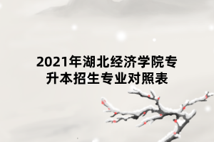 2021年湖北經濟學院專升本招生專業(yè)對照表