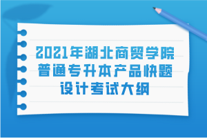 2021年湖北商貿(mào)學(xué)院普通專升本產(chǎn)品快題設(shè)計(jì)考試大綱