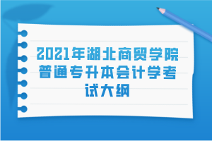 2021年湖北商貿(mào)學(xué)院普通專升本會計學(xué)考試大綱