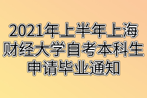 2021年上半年上海財經(jīng)大學(xué)自考本科生申請畢業(yè)通知