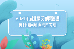 2021年湖北商貿(mào)學(xué)院普通專(zhuān)升綜合英語(yǔ)考試大綱