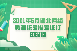 2021年6月湖北網(wǎng)絡(luò)教育統(tǒng)考準(zhǔn)考證打印時間 (1)