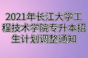 2021年長江大學(xué)工程技術(shù)學(xué)院專升本招生計(jì)劃調(diào)整通知