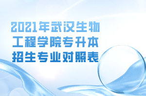 2021年武漢生物工程學(xué)院專升本招生專業(yè)對(duì)照表