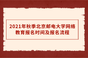 2021年秋季北京郵電大學網(wǎng)絡教育報名時間及報名流程