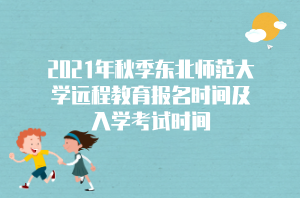 2021年秋季東北師范大學遠程教育報名時間及入學考試時間