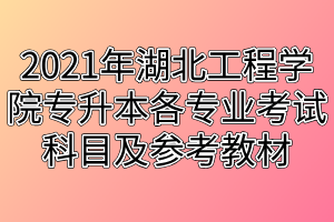 2021年湖北工程學院專升本各專業(yè)考試科目及參考教材