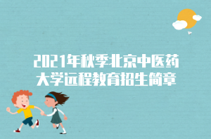 2021年秋季北京中醫(yī)藥大學(xué)遠(yuǎn)程教育招生簡(jiǎn)章