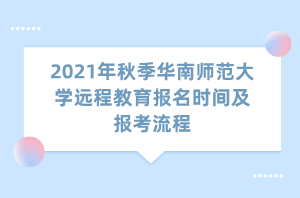 2021年秋季華南師范大學遠程教育報名時間及報考流程