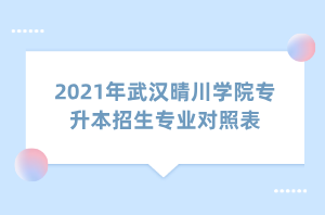 2021年武漢晴川學(xué)院專升本招生專業(yè)對(duì)照表