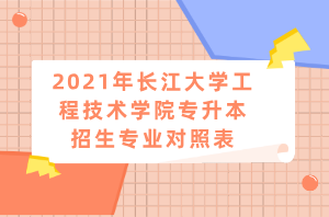 2021年長江大學(xué)工程技術(shù)學(xué)院專升本招生專業(yè)對照表