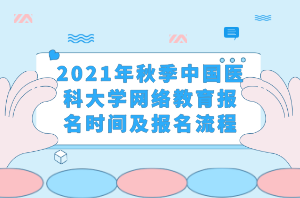 2021年秋季中國醫(yī)科大學網(wǎng)絡教育報名時間及報名流程