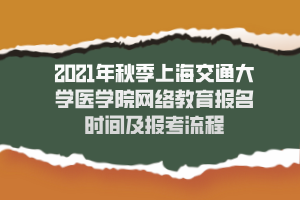 2021年秋季上海交通大學(xué)醫(yī)學(xué)院網(wǎng)絡(luò)教育報(bào)名時(shí)間及報(bào)考流程