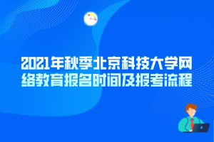 2021年秋季北京科技大學(xué)網(wǎng)絡(luò)教育報名時間及報考流程