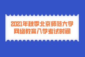 2021年秋季北京師范大學網(wǎng)絡教育入學考試時間