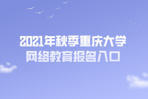 2021年秋季重慶大學網絡教育報名入口