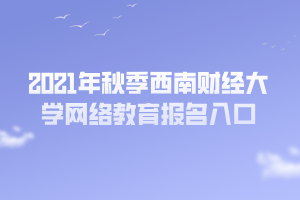 2021年秋季西南財(cái)經(jīng)大學(xué)網(wǎng)絡(luò)教育報(bào)名入口