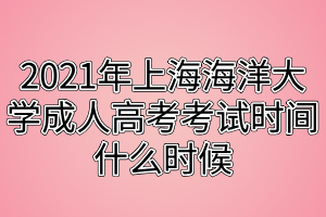 2021年上海海洋大學(xué)成人高考考試時間什么時候