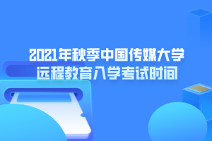 2021年秋季中國(guó)傳媒大學(xué)遠(yuǎn)程教育入學(xué)考試時(shí)間