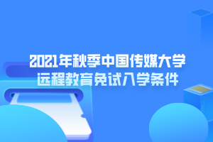 2021年秋季中國傳媒大學(xué)遠程教育免試入學(xué)條件