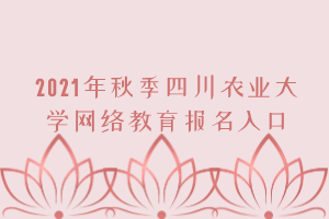 2021年秋季四川農(nóng)業(yè)大學(xué)網(wǎng)絡(luò)教育報名入口