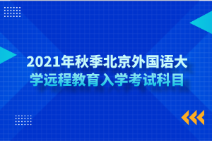 2021年秋季北京外國語大學(xué)遠程教育入學(xué)考試科目