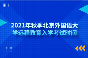 2021年秋季北京外國(guó)語(yǔ)大學(xué)遠(yuǎn)程教育入學(xué)考試時(shí)間