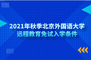 2021年秋季北京外國(guó)語(yǔ)大學(xué)遠(yuǎn)程教育免試入學(xué)條件