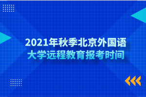 2021年秋季北京外國語大學遠程教育報考時間