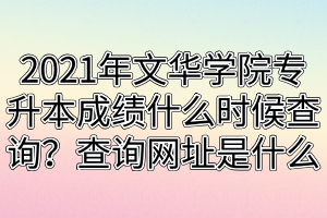 2021年文華學(xué)院專升本成績(jī)什么時(shí)候查詢？查詢網(wǎng)址是什么