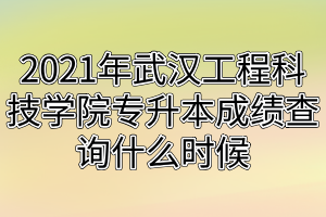 2021年武漢工程科技學(xué)院專升本成績(jī)查詢什么時(shí)候