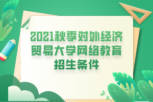 2021秋季對外經濟貿易大學網(wǎng)絡教育招生條件