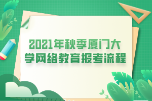 2021年秋季廈門(mén)大學(xué)網(wǎng)絡(luò)教育報(bào)考流程