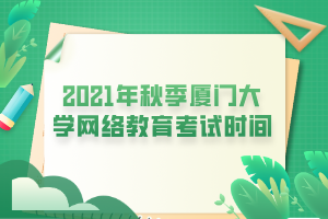 2021年秋季廈門大學網(wǎng)絡(luò)教育考試時間