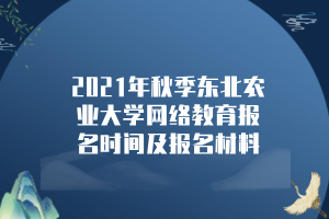 2021年秋季東北農(nóng)業(yè)大學(xué)網(wǎng)絡(luò)教育報名時間及報名材料