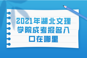 2021年湖北文理學(xué)院成考報名入口在哪里