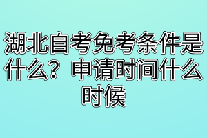 湖北自考免考條件是什么？申請時(shí)間什么時(shí)候