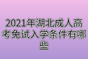 2021年湖北成人高考免試入學條件有哪些