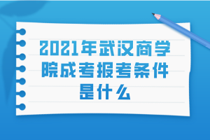 2021年武漢商學院成考報考條件是什么