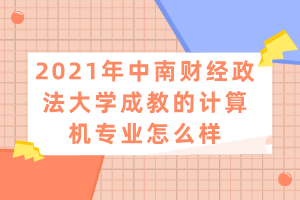 2021年中南財經(jīng)政法大學(xué)成教的計算機專業(yè)怎么樣