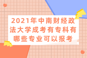 2021年中南財經(jīng)政法大學成考有?？朴心男I(yè)可以報考