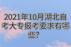 2021年10月湖北自考大專報考要求有哪些？