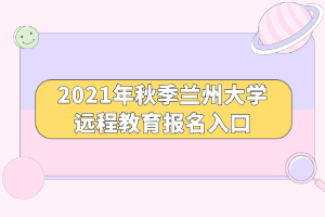 2021年秋季蘭州大學(xué)遠(yuǎn)程教育報名入口