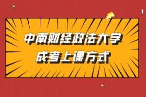 中南財經(jīng)政法大學成考上課方式