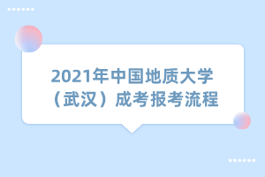 2021年中國地質(zhì)大學(xué)（武漢）成考報考流程