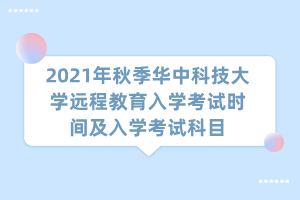 2021年秋季華中科技大學遠程教育入學考試時間及入學考試科目