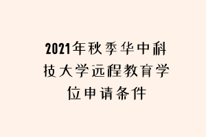 2021年秋季華中科技大學(xué)遠(yuǎn)程教育學(xué)位申請(qǐng)條件