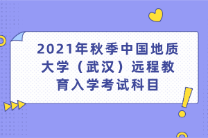 2021年秋季中國地質(zhì)大學（武漢）遠程教育入學考試科目